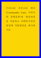 복지 ) 우리나라 커뮤니티 케어(Community Care, 지역사회 통합돌봄)의 형성과정을 서술하고 사회복지실천현장에 적용방안을 제시하시오 1페이지
