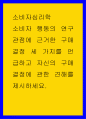 소비자심리 ) 소비자 행동의 연구관점에 근거한 구매결정 세 가지를 언급하고 자신의 구매결정에 관한 견해를 제시하세요 1페이지