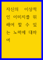 이미지메이킹 ) 자신의 이상적인 이미지를 위해여 할 수 있는 노력에 대하여 1페이지
