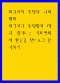 미디어의 발달과 사회변화 ) 미디어가 발달함에 따라 생겨나는 사회변화의 현상을 찾아보고 분석하기 1페이지