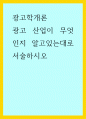 광고학개론 ) 광고 산업이 무엇인지 알고있는대로 서술하시오 1페이지