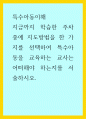 특수아동이해 ) 지금까지 학습한 주차중에 지도방법을 한 가지를 선택하여 특수아동을 교육하는 교사는 어떠해야 하는지를 서술하시오 1페이지