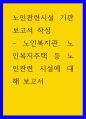 노인관련시설 기관보고서 작성 ) 노인복지관, 노인복지주택 등 노인관련 시설에 대해 보고서 1페이지