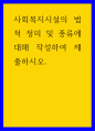 복지 ) 사회복지시설의 법적 정의 및 종류에 대해 작성하여 제출하시오 1페이지