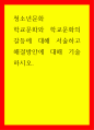 청소년문화] 학교문화와 학교문화의 갈등에 대해 서술하고 해결방안에 대해 기술하시오 1페이지