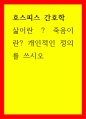 호스피스 간호학 삶이란?  죽음이란 개인적인 정의를 쓰시오 1페이지