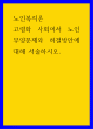 노인복지론 ) 고령화 사회에서 노인부양문제와 해결방안에 대해 서술하시오 1페이지