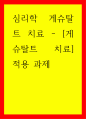 심리학 게슈탈트 치료 게슈탈트 치료 적용 과제 1페이지
