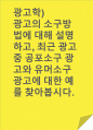 광고학)광고의 소구방법에 대해 설명하고, 최근 광고 중 공포소구 광고와 유머소구 광고에 대한 예를 찾아봅시다. 1페이지