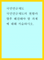 국민연금제도) 국민연금제도의 현황과 향후 해결해야 할 과제에 대해 서술하시오 1페이지