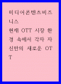 미디어콘텐츠비즈니스) 현재 OTT 시장 환경 속에서 각자 자신만의 새로운 OTT 1페이지