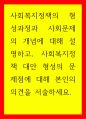 복지) 사회복지정책의 형성과정과 사회문제 개념 설명, 사회복지정책 대안 형성의 문제점에 대해 본인의 의견을 서술하세요 1페이지