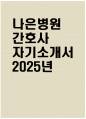[나은병원 자기소개서] 2025년 나은병원 간호사 자소서 합격예문 나은병원 간호사 자기소개서 나은병원 신규간호사 지원동기 나은병원 자소서 1페이지