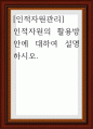 인적자원관리 ) 인적자원의 활용방안에 대하여 설명 1페이지