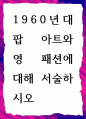 [ 1960년대 팝 아트와 영 패션에 대해 서술 ] 1페이지