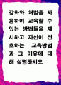 [ 강화와 처벌을 사용하여 교육할 수 있는 방법들을 제시하고 자신이 선호하는 교육방법과 그 이유에 대해 설명하시오 ] 1페이지