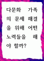 [ 다문화 가족의 문제 해결을 위해 어떤 노력들을 해야 할까 ] 1페이지