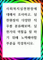 [ 사회복지실천현장에 대해서 조사하고, 실천현장의 다양한 직무를 분류해보며, 실천가의 역할을 잘 하기 위해 노력 ] 1페이지