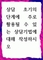 [ 상담 초기의 단계에 주로 활용될 수 있는 상담기법에 대해 작성하시오 ] 1페이지
