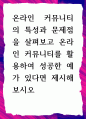 [ 온라인 커뮤니티의 특성과 문제점을 살펴보고 온라인 커뮤니티를 활용하여 성공한 예가 있다면 제시해 보시오 ] 1페이지