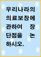[ 우리나라의 의료보장에 관하여 장단점을 논하시오 ] 1페이지
