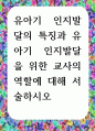 [ 유아기 인지발달의 특징과 유아기 인지발달을 위한 교사의 역할에 대해 서술하시오 ] 1페이지