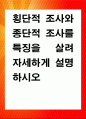 [ 횡단적 조사와 종단적 조사를 특징을 살려 자세하게 설명하시오 ] 1페이지