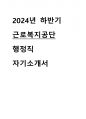 2024년도 하반기 근로복지공단 행정직 합격 자기소개서 1페이지