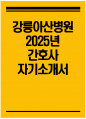 강릉아산병원 자기소개서) 2025년 강릉아산병원 간호사 자소서 강릉아산병원 간호사 자기소개서 강릉아산병원 간호부 간호사 지원동기 강릉아산병원 자소서 1페이지