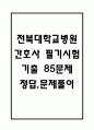 [전북대학교병원 간호사 필기시험 기출문제 정리] 전북대학교병원 간호사 필기시험 기출 족보 85문제 및 정답,문제풀이 정리 1페이지